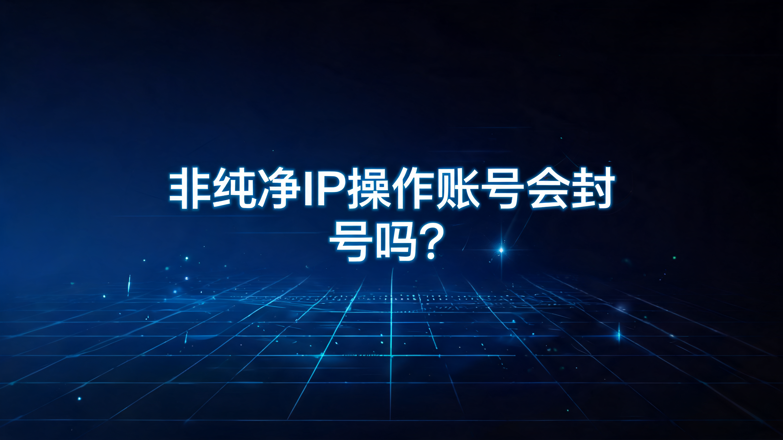 非纯净IP操作账号会封号吗?